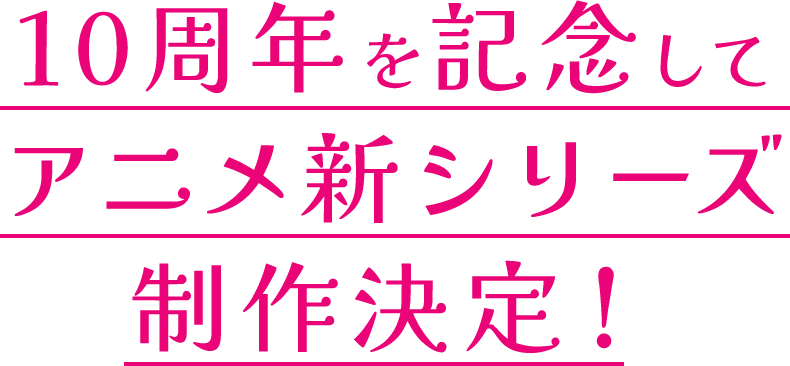 10周年を記念してアニメ新シリーズ制作決定！